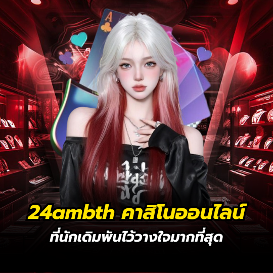 24ambth คาสิโนออนไลน์ที่นักเดิมพันไว้วางใจมากที่สุด แพลตฟอร์มเดิมพันครบวงจรแห่งยุคดิจิทัล